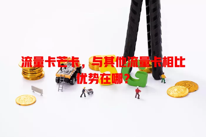 流量卡芒卡，与其他流量卡相比优势在哪？