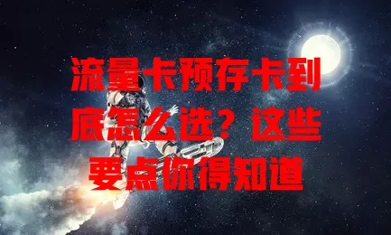 流量卡预存卡到底怎么选？这些要点你得知道