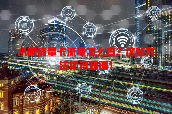 小明流量卡流量怎么查？这些方法你得知道！