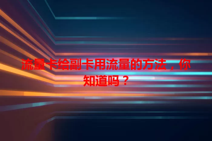 流量卡给副卡用流量的方法，你知道吗？