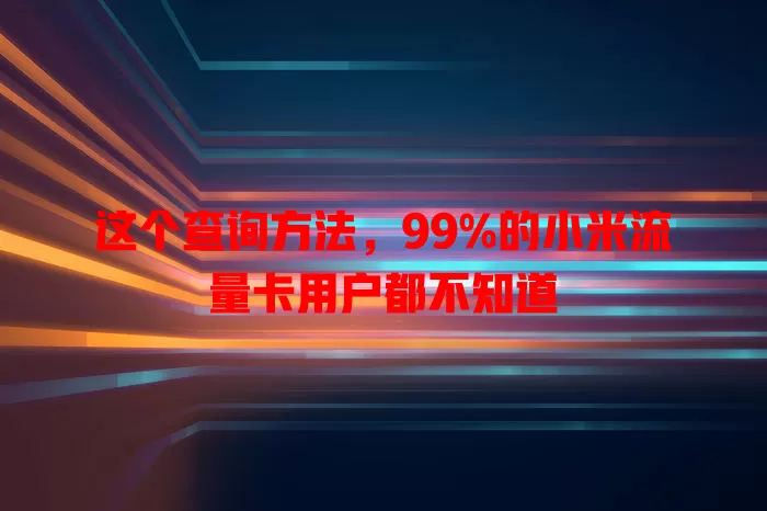 这个查询方法，99%的小米流量卡用户都不知道