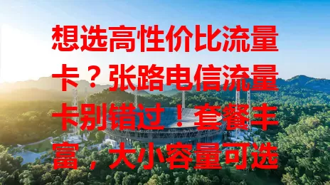想选高性价比流量卡？张路电信流量卡别错过！套餐丰富，大小容量可选，网络稳定快速，费用性价比高，助你畅享网络，解决流量卡选择烦恼