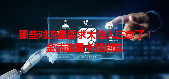 那些对流量需求大的人注意了！金浦流量卡超划算