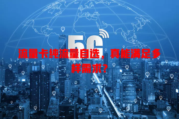 流量卡纯流量自选，真能满足多样需求？