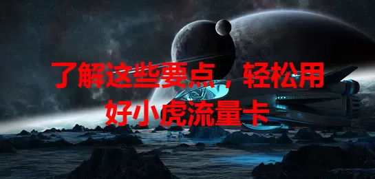了解这些要点，轻松用好小虎流量卡