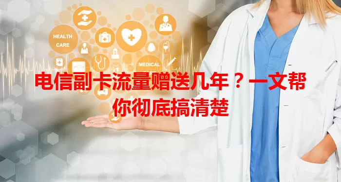 电信副卡流量赠送几年？一文帮你彻底搞清楚