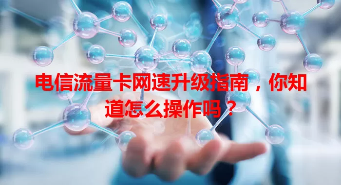 电信流量卡网速升级指南，你知道怎么操作吗？