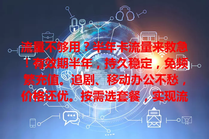 流量不够用？半年卡流量来救急！有效期半年，持久稳定，免频繁充值。追剧、移动办公不愁，价格还优。按需选套餐，实现流量自由，告别流量烦恼，流量需求者别错过！