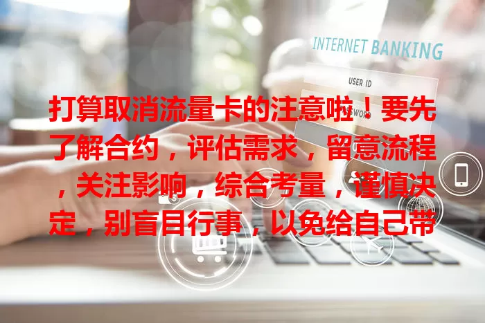 打算取消流量卡的注意啦！要先了解合约，评估需求，留意流程，关注影响，综合考量，谨慎决定，别盲目行事，以免给自己带来不必要麻烦