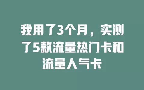 我用了3个月，实测了5款流量热门卡和流量人气卡