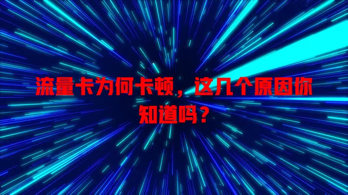 流量卡为何卡顿，这几个原因你知道吗？