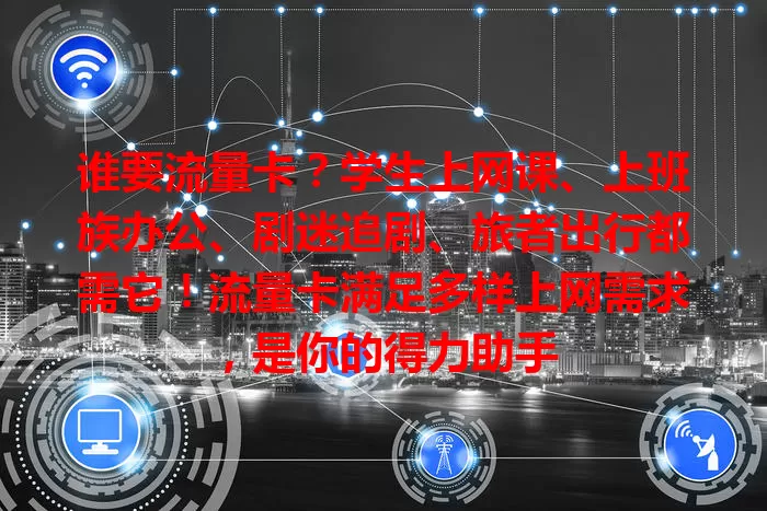 谁要流量卡？学生上网课、上班族办公、剧迷追剧、旅者出行都需它！流量卡满足多样上网需求，是你的得力助手