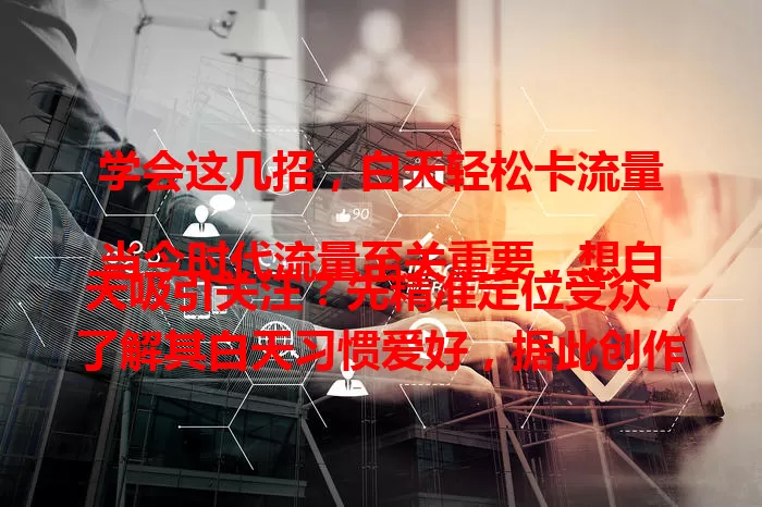 学会这几招，白天轻松卡流量

当今时代流量至关重要，想白天吸引关注？先精准定位受众，了解其白天习惯爱好，据此创作内容。再优化发布时间，结合行业选上午十点到十二点或下午两点到四点等高峰时段。还要善用热门话题，注重内容质量，掌握这些就能轻松卡流量！