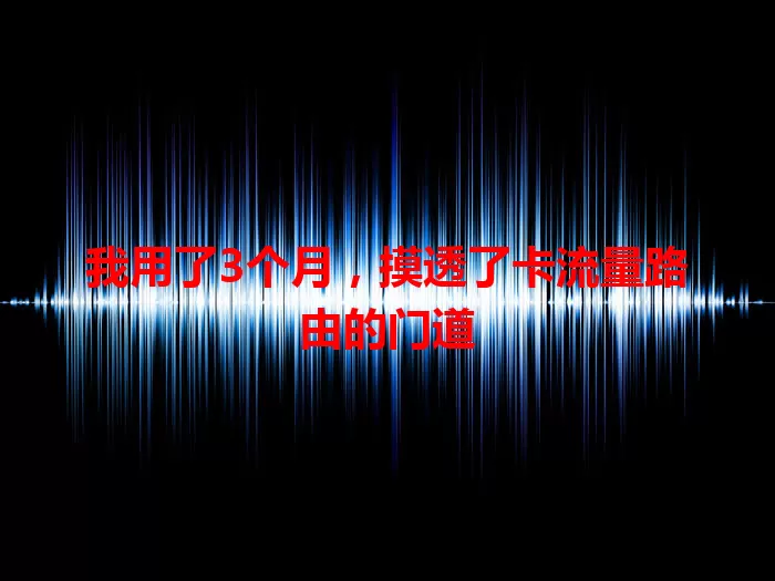 我用了3个月，摸透了卡流量路由的门道