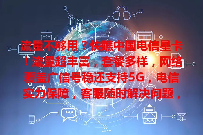流量不够用？快瞧中国电信星卡！流量超丰富，套餐多样，网络覆盖广信号稳还支持5G，电信实力保障，客服随时解决问题，让你畅享充足流量，数字生活更精彩