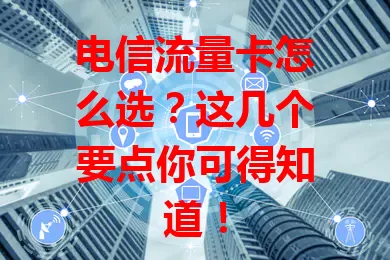 电信流量卡怎么选？这几个要点你可得知道！