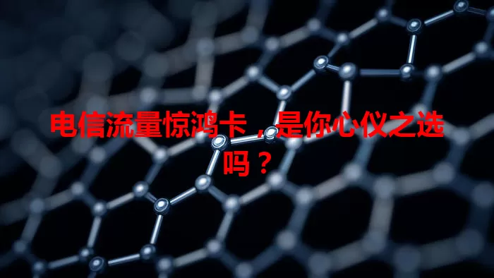 电信流量惊鸿卡，是你心仪之选吗？