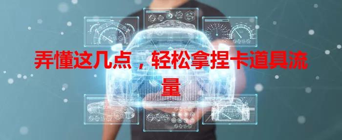 弄懂这几点，轻松拿捏卡道具流量