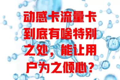 动感卡流量卡到底有啥特别之处，能让用户为之倾心？