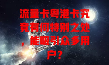流量卡粤港卡究竟有何特别之处，能吸引众多用户？