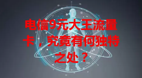 电信9元大王流量卡，究竟有何独特之处？