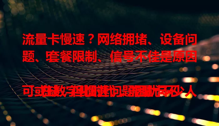 流量卡慢速？网络拥堵、设备问题、套餐限制、信号不佳是原因！

在数字化时代，流量卡不可或缺，但慢速问题困扰不少人。网络拥堵、设备故障、套餐限速、信号弱都会致其变慢。了解原因后针对性解决，就能畅享稳定快速网络，告别流量卡慢速烦恼！