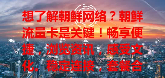 想了解朝鲜网络？朝鲜流量卡是关键！畅享便捷，浏览资讯，感受文化。稳定连接，套餐合理。旅游商务皆便利，使用要守规定，信号或有差异，它是认识朝鲜的网络窗口！