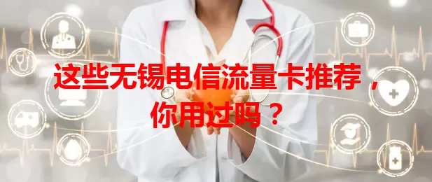 这些无锡电信流量卡推荐，你用过吗？