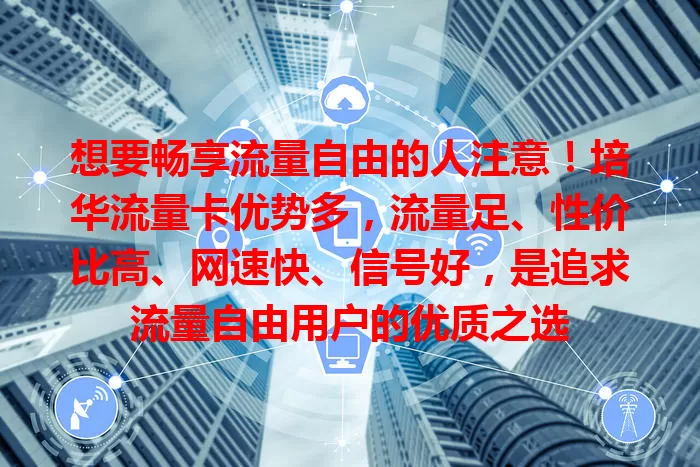 想要畅享流量自由的人注意！培华流量卡优势多，流量足、性价比高、网速快、信号好，是追求流量自由用户的优质之选