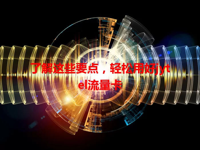 了解这些要点，轻松用好jytel流量卡