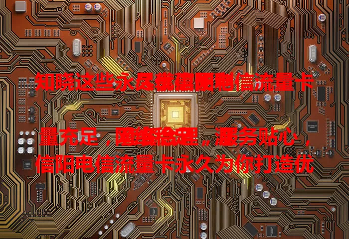 知晓这些，尽享信阳电信流量卡永久优惠便利

网络稳定，流量充足，套餐合理，服务贴心，信阳电信流量卡永久为你打造优质网络体验，开启精彩网络生活新篇章 。