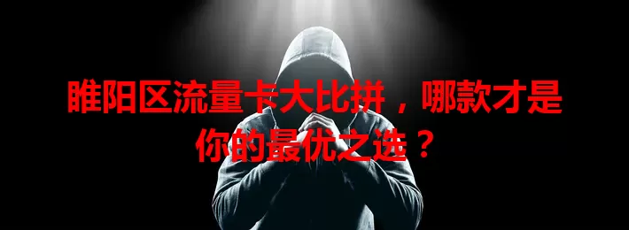 睢阳区流量卡大比拼，哪款才是你的最优之选？