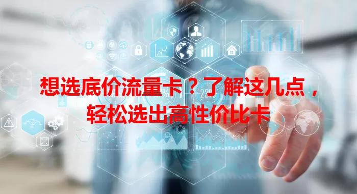 想选底价流量卡？了解这几点，轻松选出高性价比卡
