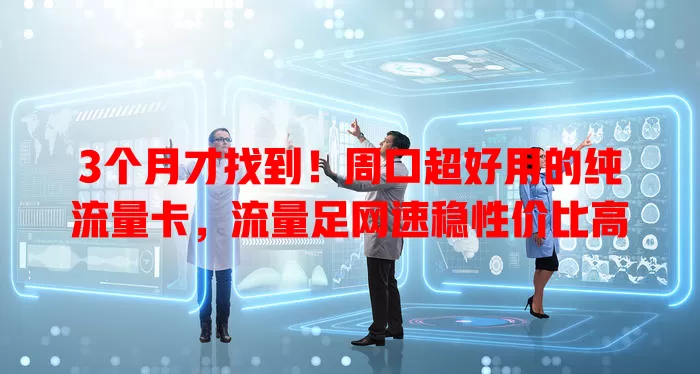 3个月才找到！周口超好用的纯流量卡，流量足网速稳性价比高