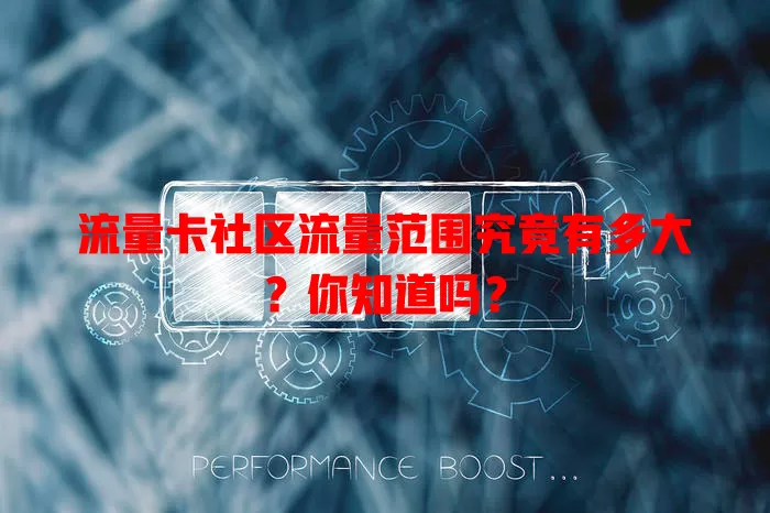 流量卡社区流量范围究竟有多大？你知道吗？