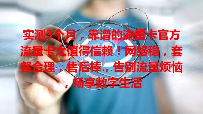 实测3个月，靠谱的流量卡官方流量卡太值得信赖！网络稳，套餐合理，售后棒，告别流量烦恼，畅享数字生活