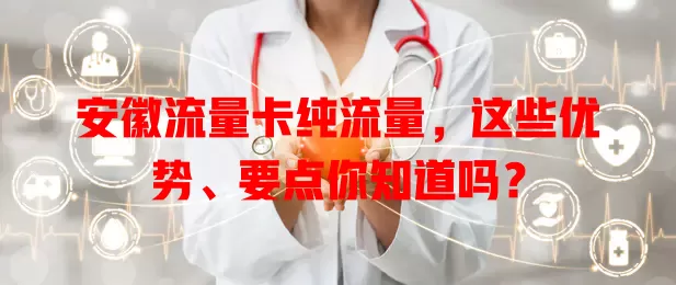 安徽流量卡纯流量，这些优势、要点你知道吗？