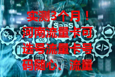 实测3个月！河南流量卡可选号流量卡号码随心、流量流畅、套餐合理、信号稳