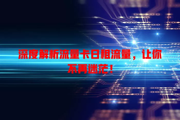 深度解析流量卡日租流量，让你不再迷茫！
