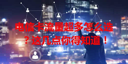 电信卡流量超多怎么选？这几点你得知道！