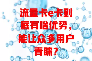 流量卡e卡到底有啥优势，能让众多用户青睐？