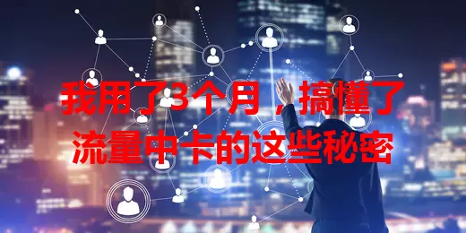 我用了3个月，搞懂了流量中卡的这些秘密