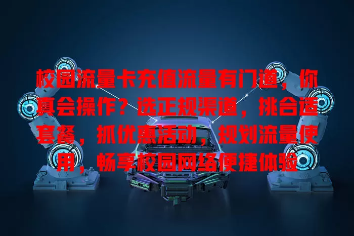 校园流量卡充值流量有门道，你真会操作？选正规渠道，挑合适套餐，抓优惠活动，规划流量使用，畅享校园网络便捷体验