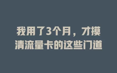 我用了3个月，才摸清流量卡的这些门道