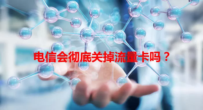 电信会彻底关掉流量卡吗？