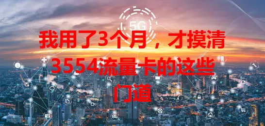 我用了3个月，才摸清3554流量卡的这些门道