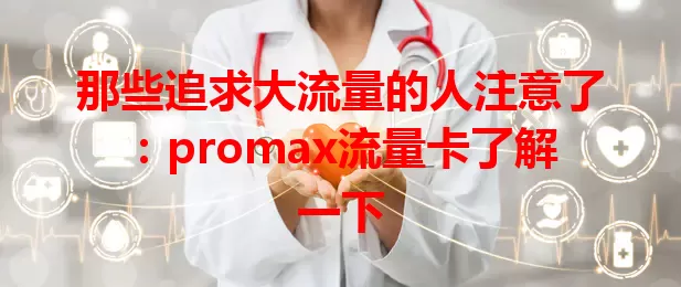 那些追求大流量的人注意了：promax流量卡了解一下