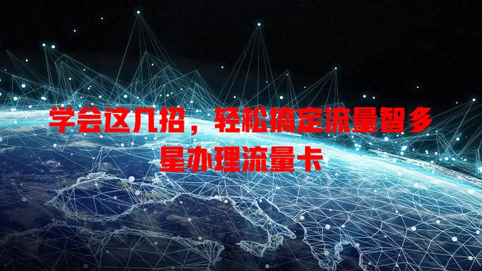学会这几招，轻松搞定流量智多星办理流量卡