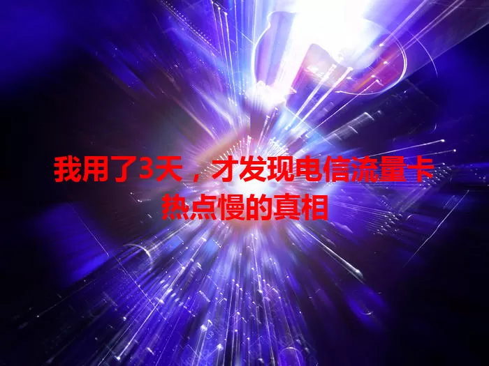 我用了3天，才发现电信流量卡热点慢的真相