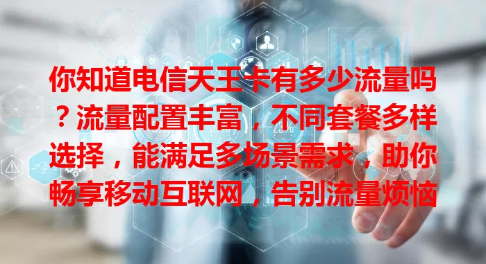 你知道电信天王卡有多少流量吗？流量配置丰富，不同套餐多样选择，能满足多场景需求，助你畅享移动互联网，告别流量烦恼！